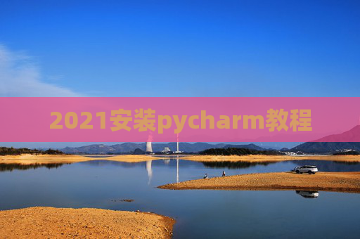 2021安装pycharm教程 2021安装pycharm教程